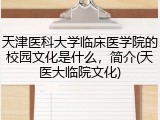 天津医科大学临床医学院的校园文化是什么，简介(天医大临院文化)