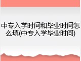 中专入学时间和毕业时间怎么填(中专入学毕业时间)