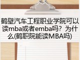 鹤壁汽车工程职业学院可以读mba或者emba吗？为什么(鹤职院能读MBA吗)