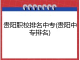 贵阳职校排名中专(贵阳中专排名)