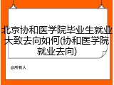 北京协和医学院毕业生就业大致去向如何(协和医学院就业去向)