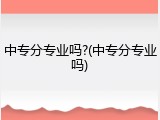 中专分专业吗?(中专分专业吗)