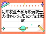 沈阳农业大学有没有院士，大概多少(沈阳农大院士数量)