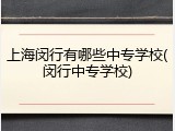 上海闵行有哪些中专学校(闵行中专学校)