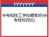 中专和技工学校哪家好(中专技校对比)