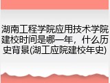 湖南工程学院应用技术学院建校时间是哪一年，什么历史背景(湖工应院建校年史)