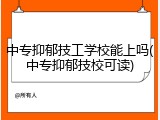 中专抑郁技工学校能上吗(中专抑郁技校可读)