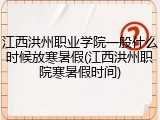 江西洪州职业学院一般什么时候放寒暑假(江西洪州职院寒暑假时间)