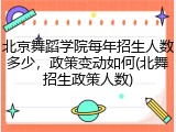 北京舞蹈学院每年招生人数多少，政策变动如何(北舞招生政策人数)