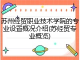 苏州经贸职业技术学院的专业设置概况介绍(苏经贸专业概览)