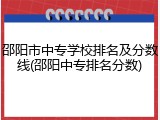 邵阳市中专学校排名及分数线(邵阳中专排名分数)