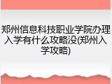 郑州信息科技职业学院办理入学有什么攻略没(郑州入学攻略)