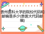 贵州医科大学的院校代码和邮编是多少(贵医大代码邮编)