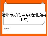 沧州最好的中专(沧州顶尖中专)