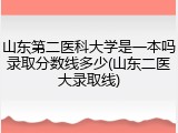 山东第二医科大学是一本吗录取分数线多少(山东二医大录取线)