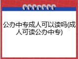 公办中专成人可以读吗(成人可读公办中专)