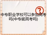 中专职业学校可以参加高考吗(中专能高考吗)