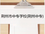 荆州市中专学校(荆州中专)
