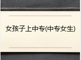 女孩子上中专(中专女生)