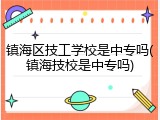 镇海区技工学校是中专吗(镇海技校是中专吗)