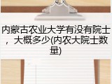 内蒙古农业大学有没有院士，大概多少(内农大院士数量)