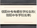 信阳中专有哪些学校名称(信阳中专学校名单)