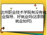 达州职业技术学院有没有就业指导，好就业吗(达职院就业如何)
