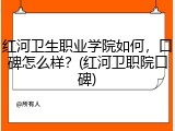 红河卫生职业学院如何，口碑怎么样？(红河卫职院口碑)
