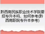 黔西南民族职业技术学院要招专升本吗，如何参考(黔西南职院专升本参考)