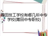 莆田技工学校有哪几所中专学校(莆田中专职校)
