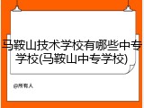 马鞍山技术学校有哪些中专学校(马鞍山中专学校)