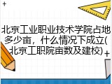 北京工业职业技术学院占地多少亩，什么情况下成立(北京工职院亩数及建校)