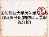 国防科技大学历年录取分数线深度分析(国防科大录取线分析)