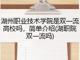 湖州职业技术学院是双一流高校吗，简单介绍(湖职院双一流吗)