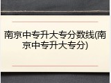 南京中专升大专分数线(南京中专升大专分)