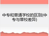 中专和普通学校的区别(中专与普校差异)