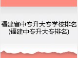 福建省中专升大专学校排名(福建中专升大专排名)
