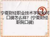 宁夏财经职业技术学院如何，口碑怎么样？(宁夏财经职院口碑)