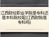 江西财经职业学院是专科还是本科院校呢(江西财院是专科吗)
