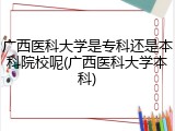 广西医科大学是专科还是本科院校呢(广西医科大学本科)