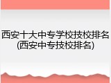 西安十大中专学校技校排名(西安中专技校排名)