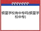 银星学校有中专吗(银星学校中专)