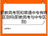职教高考班和普通中专有啥区别吗(职教高考与中专区别)