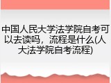 中国人民大学法学院自考可以去读吗，流程是什么(人大法学院自考流程)