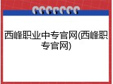 西峰职业中专官网(西峰职专官网)