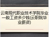 云南现代职业技术学院毕业一般工资多少钱(云职院毕业薪资)