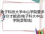 电子科技大学中山学院要多少分才能进(电子科大中山学院录取线)