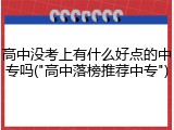 高中没考上有什么好点的中专吗("高中落榜推荐中专")