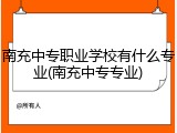 南充中专职业学校有什么专业(南充中专专业)