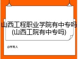 山西工程职业学院有中专吗(山西工院有中专吗)